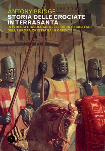 Storia delle crociate in Terrasanta. Interessi e ideologie nelle imprese militari dell'Europa cristiana in Oriente - Antony Bridge - Libro Res Gestae 2020 | Libraccio.it