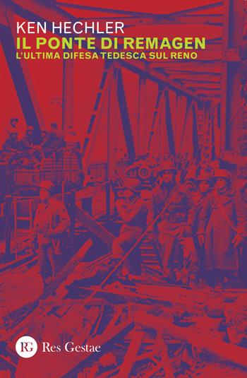 Il ponte di Remagen. L'ultima difesa tedesca sul Reno - Ken Hechler - Libro Res Gestae 2020 | Libraccio.it