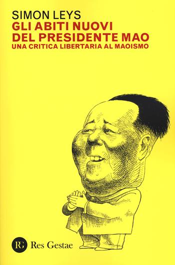Gli abiti nuovi del presidente Mao. Una critica libertaria al maoismo - Simon Leys - Libro Res Gestae 2020 | Libraccio.it