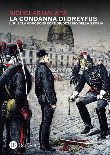 La condanna di Dreyfus. Il più clamoroso errore giudiziario della storia - Nicholas Halasz - Libro Res Gestae 2020 | Libraccio.it