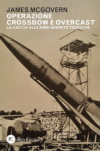 Operazione Crossbow e Overcast. La caccia alle armi segrete tedesche - James McGovern - Libro Res Gestae 2021 | Libraccio.it