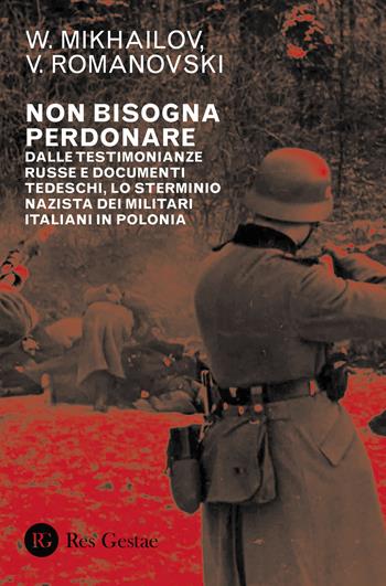 Non bisogna perdonare. Dalle testimonianze russe e documenti tedeschi, lo sterminio nazista dei militari italiani in Polonia - V. Mikhailov, V. Romanovski - Libro Res Gestae 2021 | Libraccio.it