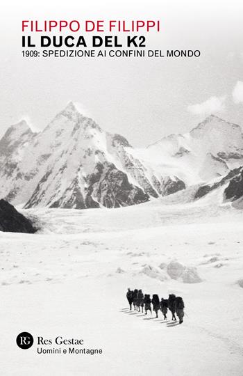 Il duca del K2. 1909: spedizione ai confini del mondo - Filippo De Filippi - Libro Res Gestae 2021, Uomini e montagne | Libraccio.it