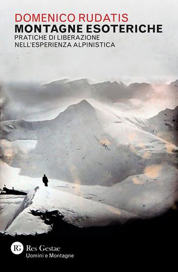 Montagne esoteriche. Pratiche di liberazione nell'esperienza alpinistica - Domenico Rudatis - Libro Res Gestae 2021 | Libraccio.it