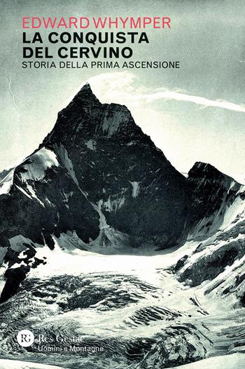 La conquista del Cervino. Storia della prima ascensione - Edward Whymper - Libro Res Gestae 2021, Uomini e montagne | Libraccio.it
