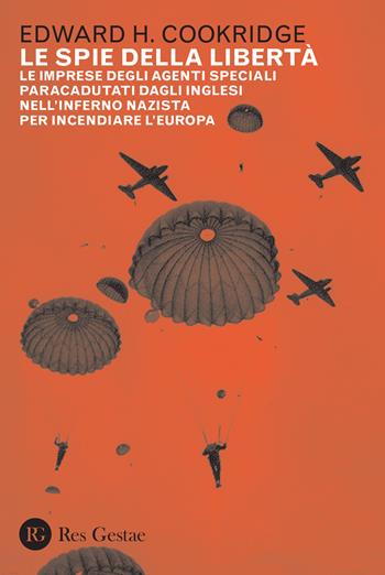 Le spie della libertà. Le imprese degli agenti speciali paracadutati dagli inglesi nell'inferno nazista per incendiare l'Europa - Edward Henry Cookridge - Libro Res Gestae 2021 | Libraccio.it