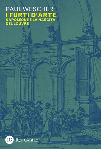 I furti d'arte. Napoleone e la nascita del Louvre - Paul Wescher - Libro Res Gestae 2022 | Libraccio.it