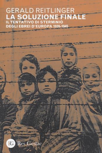 La soluzione finale. Il tentativo di sterminio degli ebrei d'Europa 1939-1945 - Gerald Reitlinger - Libro Res Gestae 2022 | Libraccio.it