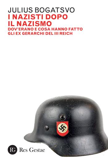 I nazisti dopo il nazismo. Dov'erano e cosa hanno fatto gli ex gerarchi del III Reich - Julius Bogatsvo - Libro Res Gestae 2022 | Libraccio.it