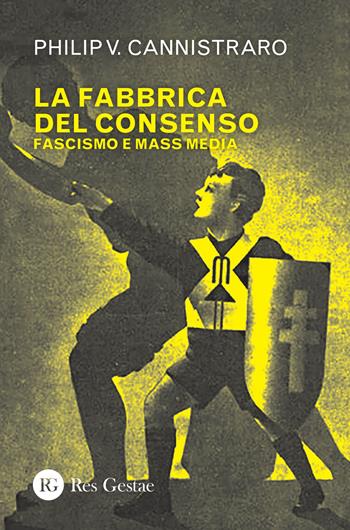 La fabbrica del consenso. Fascismo e mass media - Philip V. Cannistraro - Libro Res Gestae 2022 | Libraccio.it