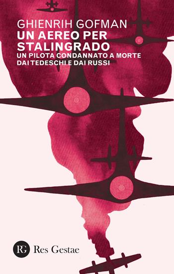 Un aereo per Stalingrado. Un pilota condannato a morte dai tedeschi e dai russi - Ghienrih Gofman - Libro Res Gestae 2022 | Libraccio.it