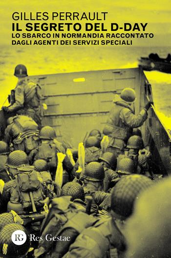 Il segreto del D-day. Lo sbarco in Normandia raccontato dagli agenti dei servizi speciali - Gilles Perrault - Libro Res Gestae 2023 | Libraccio.it