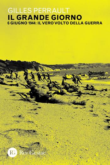 Il grande giorno. 6 giugno 1944: il vero volto della guerra - Gilles Perrault - Libro Res Gestae 2023 | Libraccio.it