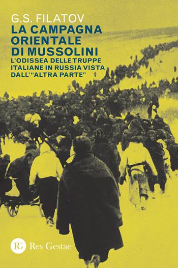 La campagna orientale di Mussolini. L'odissea delle truppe italiane in Russia vista dall'«altra parte» - G. S. Filatov - Libro Res Gestae 2023 | Libraccio.it