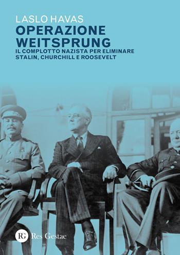 Operazione Weitsprung. Il complotto nazista per eliminare Stalin, Churchill e Roosvelt - Laszlo Havas - Libro Res Gestae 2023 | Libraccio.it