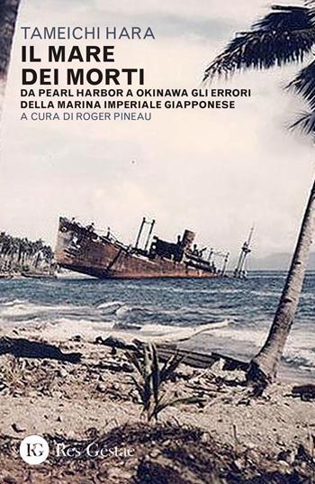 Il mare dei morti. Da Pearl Harbor a Okinawa gli errori della marina imperiale giapponese - Tameichi Hara - Libro Res Gestae 2023 | Libraccio.it