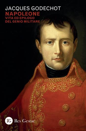 Napoleone. Vita ed epilogo del genio militare - Jacques Godechot - Libro Res Gestae 2023 | Libraccio.it