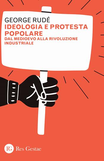 Ideologia e protesta popolare. Dal Medioevo alla Rivoluzione industriale - George Rudé - Libro Res Gestae 2024 | Libraccio.it