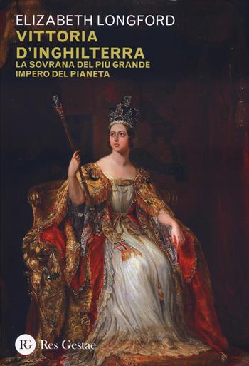 Vittoria d'Inghilterra. La sovrana del più grande Impero del pianeta - Elizabeth Longford - Libro Res Gestae 2024 | Libraccio.it