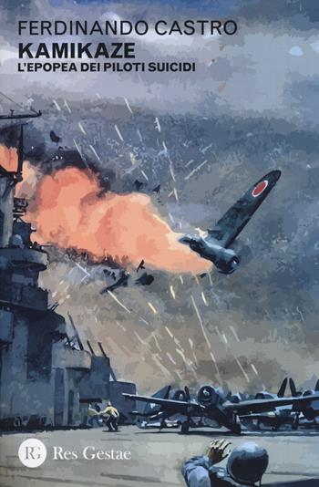 Kamikaze. L’epopea dei piloti suicidi - Ferdinando Castro - Libro Res Gestae 2024 | Libraccio.it