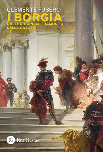 I Borgia. Dalle origini al tramonto della casata - Clemente Fusero - Libro Res Gestae 2024 | Libraccio.it