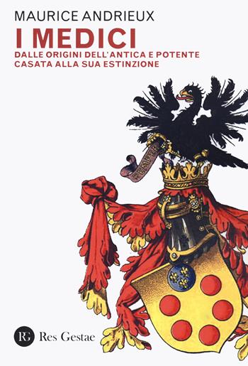 I Medici. Dalle origini dell'antica e potente casata alla sua estinzione - Maurice Andrieux - Libro Res Gestae 2024 | Libraccio.it