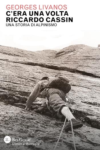 C'era una volta Riccardo Cassin. Una storia di alpinismo - Georges Livanos - Libro Res Gestae 2025, Uomini e montagne | Libraccio.it