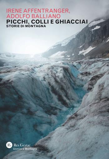 Picchi, colli e ghiacciai. Storie di montagna - Irene Affentranger, Adolfo Balliano - Libro Res Gestae 2026, Uomini e montagne | Libraccio.it