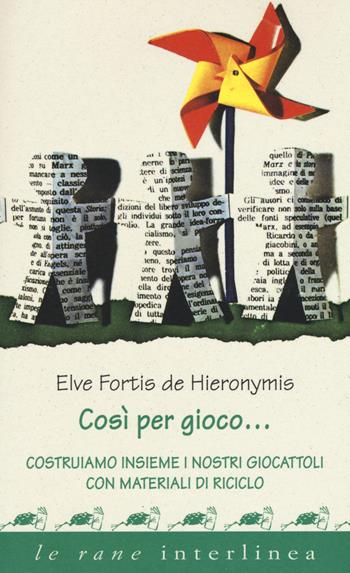 Così per gioco... Costruiamo insieme i nostri giocattoli con materiali di riciclo - Elve Fortis De Hieronymis - Libro Interlinea 2017, Le rane | Libraccio.it