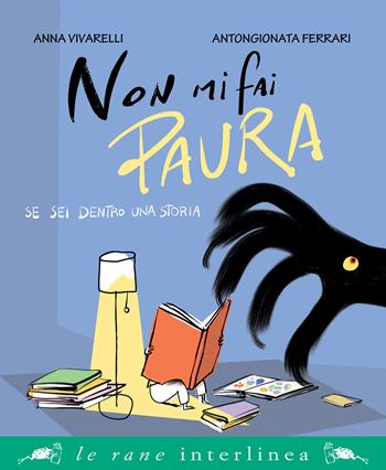 Non mi fai paura se sei dentro una storia. Ediz. a colori - Anna Vivarelli - Libro Interlinea 2025, Le rane grandi | Libraccio.it