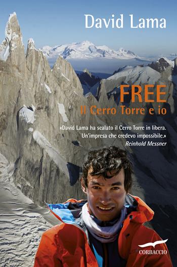 Free. Il Cerro Torre e io - David Lama, Christian Seiler - Libro Corbaccio 2015, Exploits | Libraccio.it