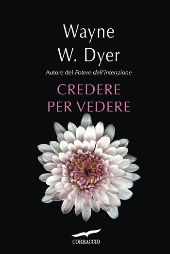 Credere per vedere - Wayne W. Dyer - Libro Corbaccio 2015, I libri del benessere | Libraccio.it