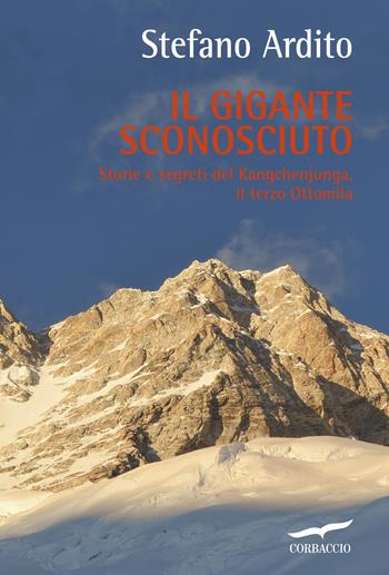 Il gigante sconosciuto. Storie e segreti del Kangchenjunga, il terzo Ottomila - Stefano Ardito - Libro Corbaccio 2016, Exploits | Libraccio.it
