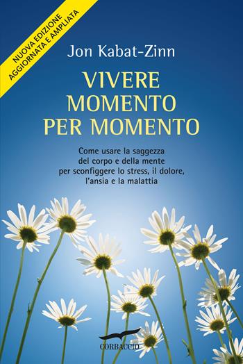 Vivere momento per momento. Sconfiggere lo stress, il dolore, l'ansia e la malattia con la mindfulness - Jon Kabat-Zinn - Libro Corbaccio 2016, I libri del benessere | Libraccio.it