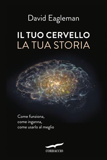Il tuo cervello, la tua storia - David Eagleman - Libro Corbaccio 2016, Saggi | Libraccio.it