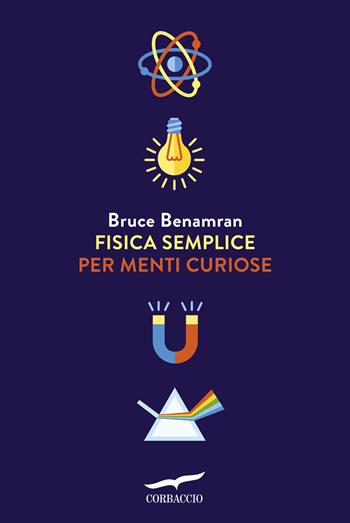 Fisica semplice per menti curiose - Bruce Benamran - Libro Corbaccio 2016, Saggi | Libraccio.it