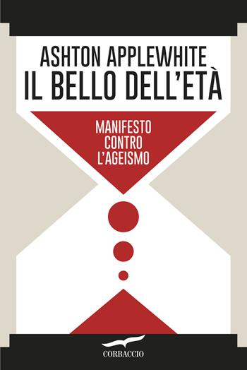 Il bello dell'età. Manifesto contro l'ageismo - Ashton Applewhite - Libro Corbaccio 2017, Saggi | Libraccio.it