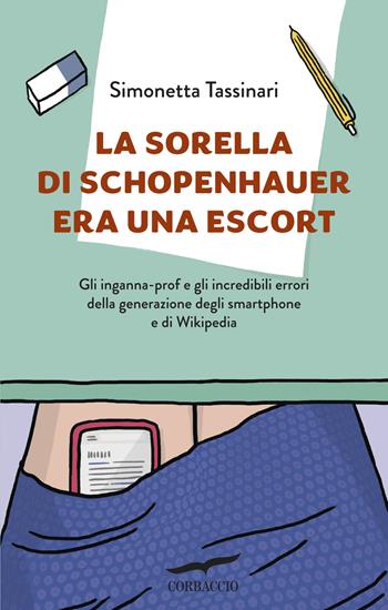 La sorella di Schopenhauer era una escort. Gli inganna-prof e gli incredibili errori della generazione degli smartphone e di Wikipedia - Simonetta Tassinari - Libro Corbaccio 2016, Saggi | Libraccio.it