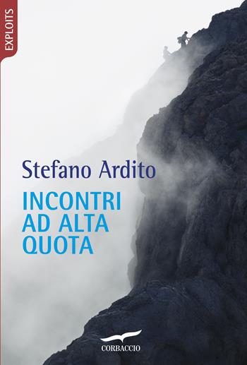 Incontri ad alta quota - Stefano Ardito - Libro Corbaccio 2017, Exploits | Libraccio.it
