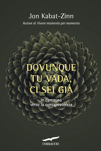 Dovunque tu vada ci sei già. Capire la ricchezza del nostro presente per iniziare il cammino verso la consapevolezza - Jon Kabat-Zinn - Libro Corbaccio 2017, I libri del benessere | Libraccio.it