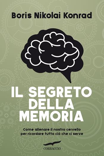 Il segreto della memoria. Come allenare il nostro cervello per ricordare tutto ciò che ci serve - Nikolai Boris Konrad - Libro Corbaccio 2018, I libri del benessere | Libraccio.it