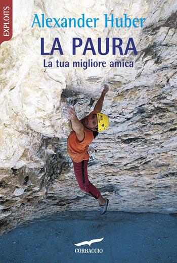 La paura. La tua migliore amica - Alexander Huber - Libro Corbaccio 2018, Exploits | Libraccio.it