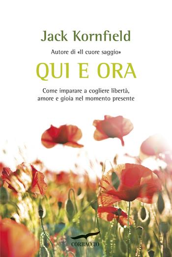 Qui e ora. Come imparare a cogliere libertà, amore e gioia nel momento presente - Jack Kornfield - Libro Corbaccio 2018, I libri del benessere | Libraccio.it