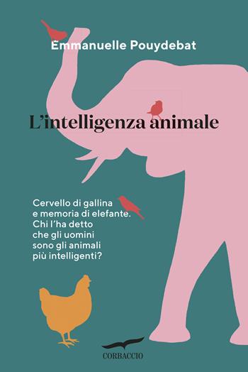 L'intelligenza animale. Cervello di gallina e memoria di elefante. Chi l'ha detto che gli uomini sono gli animali più intelligenti? - Emmanuelle Pouydebat - Libro Corbaccio 2018, Saggi | Libraccio.it