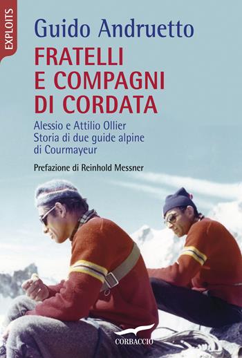 Fratelli e compagni di cordata. Alessio e Attilio Ollier. Storia di due guide alpine di Courmayeur - Guido Andruetto - Libro Corbaccio 2018, Exploits | Libraccio.it