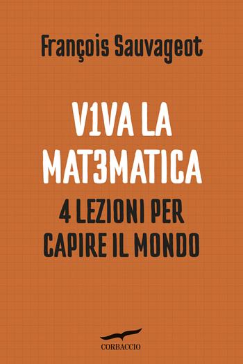 Viva la matematica. 4 lezioni per capire il mondo - François Sauvageot - Libro Corbaccio 2019, Saggi | Libraccio.it