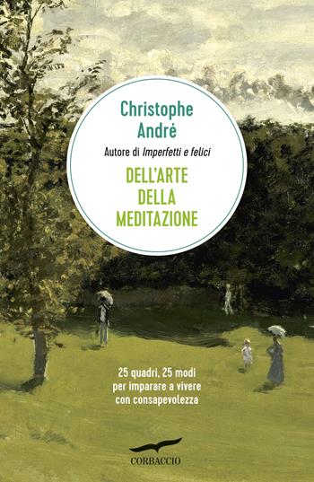 Dell'arte della meditazione. 25 quadri, 25 modi per imparare a vivere con consapevolezza - Christophe André - Libro Corbaccio 2020, I libri del benessere | Libraccio.it