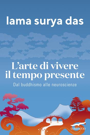 L'arte di vivere il tempo presente. Dal buddismo alle neuroscienze - Surya Das (lama) - Libro Corbaccio 2018, I libri del benessere | Libraccio.it