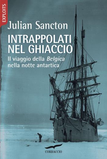 Intrappolati nel ghiaccio. Il viaggio della Belgica nella notte antartica - Julian Sancton - Libro Corbaccio 2021, Exploits | Libraccio.it