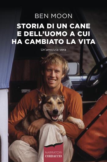 Storia di un cane e dell'uomo a cui ha cambiato la vita - Ben Moon - Libro Corbaccio 2020, Narratori Corbaccio | Libraccio.it